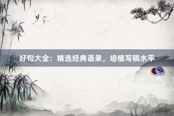 好句大全：精选经典语录，培植写稿水平