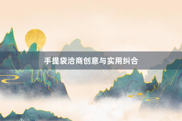 手提袋洽商创意与实用纠合
