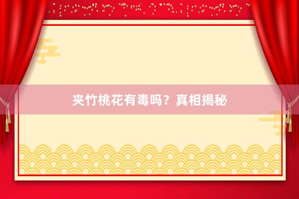 夹竹桃花有毒吗？真相揭秘